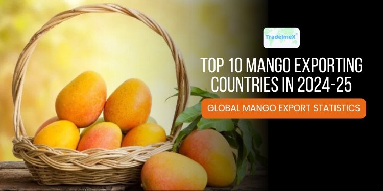 Top 10 Mango Exporting Countries in 2024-25: