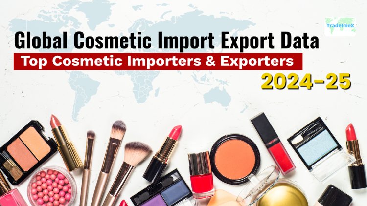 Global Cosmetic Import Export Data: Top Cosmetic