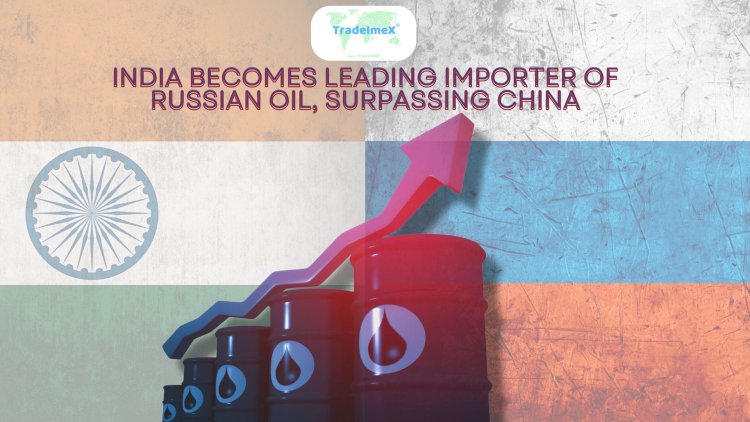 India Becomes Leading Importer of Russian Oil,