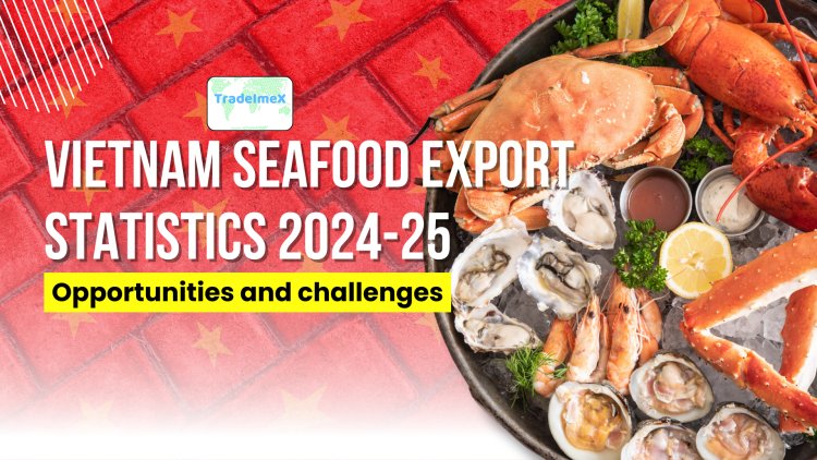 Vietnam Seafood Export Statistics 2024-25: Opportunities and